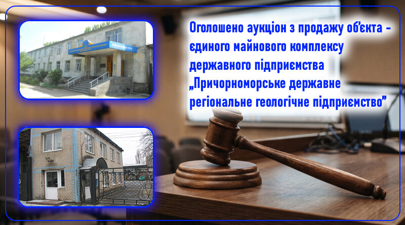 Оголошено аукціон з продажу об’єкта – єдиного майнового комплексу державного підприємства „Причорноморське державне регіональне геологічне підприємство”